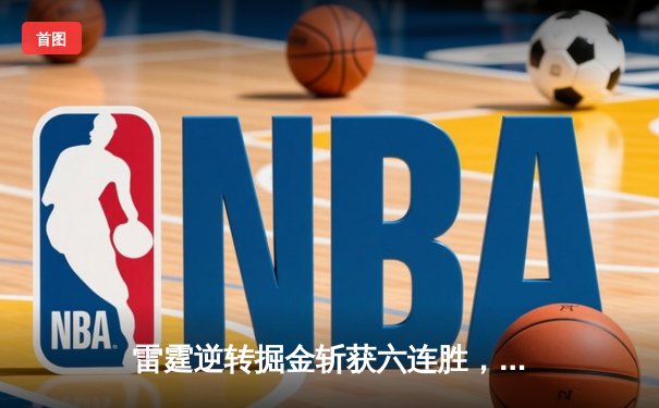 雷霆逆转掘金斩获六连胜，亚历山大关键罚球锁定胜局