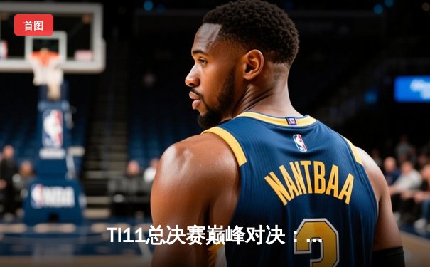 TI11总决赛巅峰对决：Tundra Esports横扫Team Secret摘得不朽盾