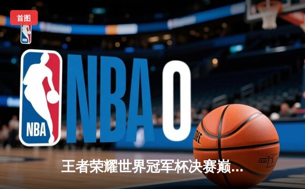 王者荣耀世界冠军杯决赛巅峰对决：WB鏖战七局险胜狼队夺冠