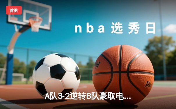 A队3-2逆转B队豪取电竞联赛五连胜，新人王XiaoFei极限操作锁定胜局