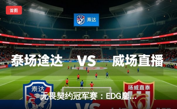 无畏契约冠军赛：EDG鏖战五局力克PRX，中国战队首夺世界冠军