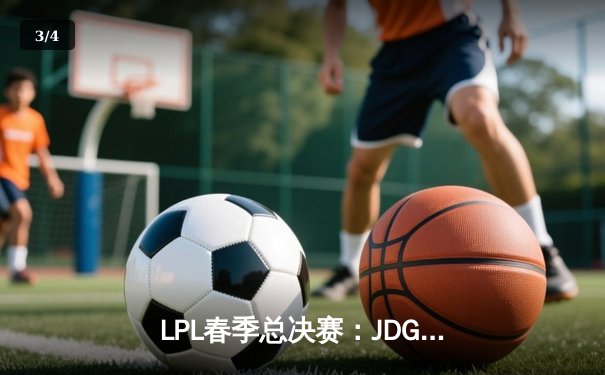 LPL春季总决赛：JDG鏖战五局力克BLG，Knight沙皇绝境救主夺FMVP - 3