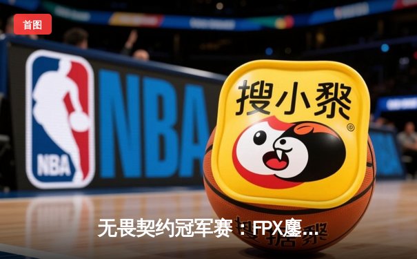 无畏契约冠军赛：FPX鏖战五局力克GEN夺冠，Zyppan斩获MVP