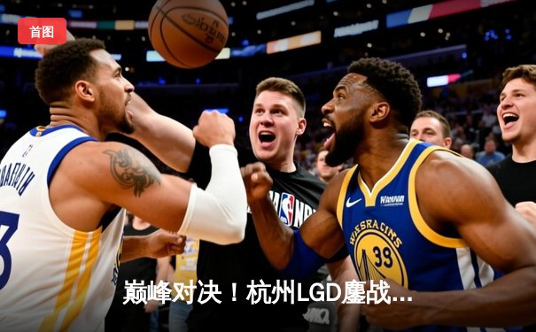 巅峰对决！杭州LGD鏖战五局险胜北京WB，暖阳澜极限守家难挽败局