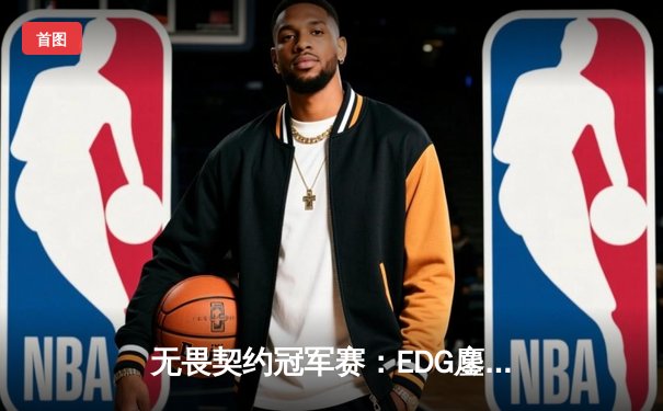 无畏契约冠军赛：EDG鏖战五局力克PRX晋级四强，ZmjjKK关键局狂砍28杀