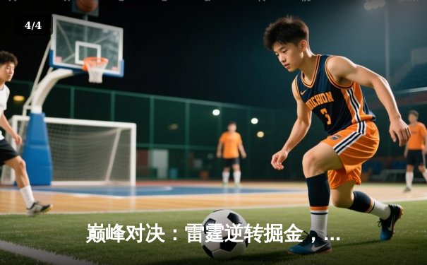 巅峰对决：雷霆逆转掘金，亚历山大狂砍39分率队锁定西部第一 - 4