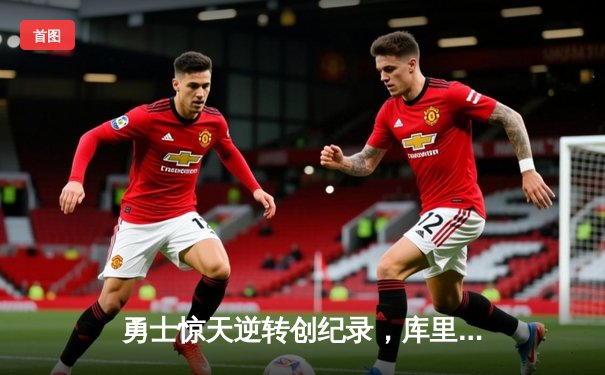 勇士惊天逆转创纪录，库里加时赛独砍12分锁定胜局