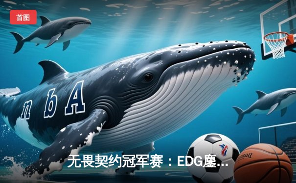 无畏契约冠军赛：EDG鏖战五局力克FPX，ZZZK狂飙35杀斩获MVP