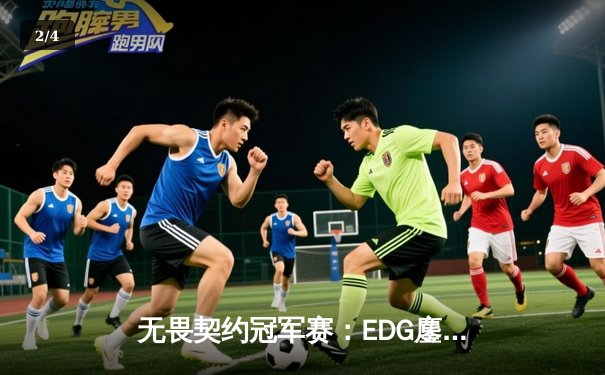 无畏契约冠军赛：EDG鏖战五局力克FPX，康康决胜局狂砍30杀锁定半决赛 - 2