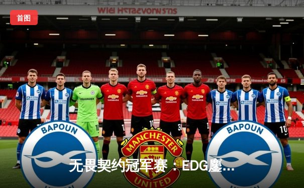 无畏契约冠军赛：EDG鏖战五局力克世界冠军EG，CN赛区首夺国际桂冠