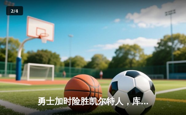 勇士加时险胜凯尔特人，库里43分创赛季新高引领逆转 - 2