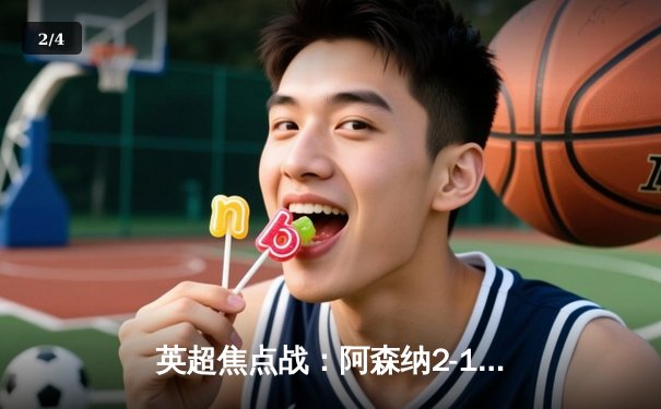 英超焦点战：阿森纳2-1绝杀曼城，萨卡制胜球引爆酋长球场 - 2