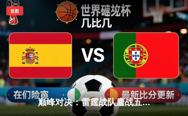 巅峰对决：雷霆战队鏖战五局险胜幻影，成功卫冕《无尽对决》世界冠军