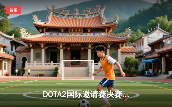 DOTA2国际邀请赛决赛上演史诗逆转 LGD战队鏖战五局惜败Spirit