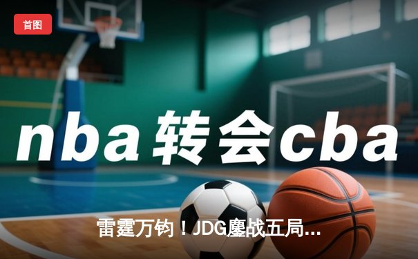雷霆万钧！JDG鏖战五局力克T1挺进英雄联盟S13半决赛