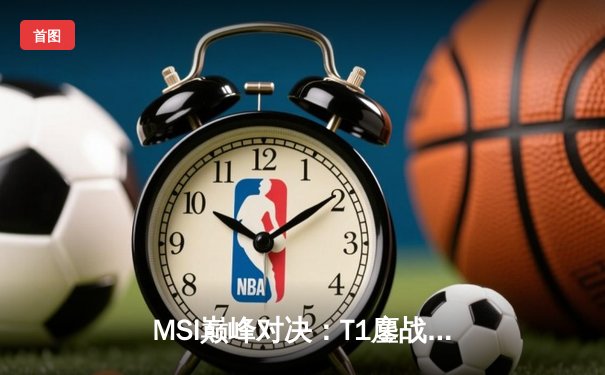 MSI巅峰对决：T1鏖战五局力克GEN，Faker沙皇关键推奠定胜局