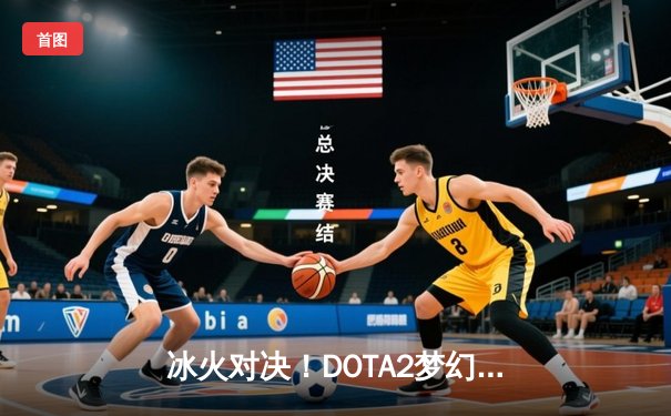 冰火对决！DOTA2梦幻联赛S22总决赛 Team Spirit让二追三问鼎冠军