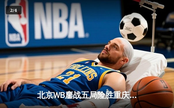 北京WB鏖战五局险胜重庆狼队，暖阳镜天神下凡锁定季后赛席位 - 2