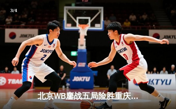 北京WB鏖战五局险胜重庆狼队，暖阳镜天神下凡锁定季后赛席位 - 3