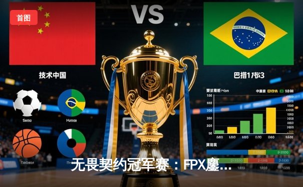 无畏契约冠军赛：FPX鏖战五局力克EDG斩获中国赛区首冠