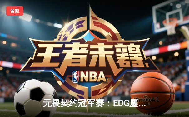 无畏契约冠军赛：EDG鏖战五局力克PRX，CN赛区首夺世界冠军