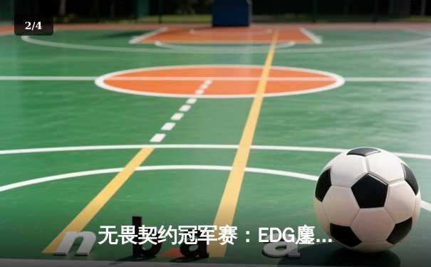 无畏契约冠军赛：EDG鏖战五局力克TE，康康关键局五杀锁定全球赛席位 - 2