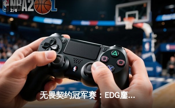 无畏契约冠军赛：EDG鏖战五局力克TE，康康关键局五杀锁定全球赛席位 - 2