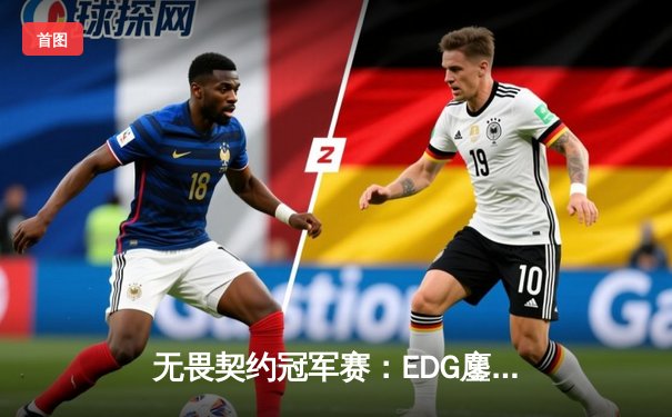 无畏契约冠军赛：EDG鏖战五局力克PRX，勇夺中国赛区历史首冠