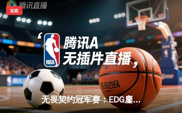无畏契约冠军赛：EDG鏖战五局力克TE，康康关键局狂揽28杀锁定胜局