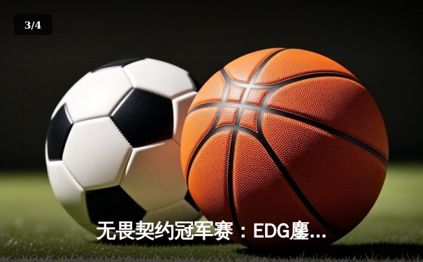 无畏契约冠军赛：EDG鏖战五局力克TE，康康关键局连斩奠定胜局 - 3