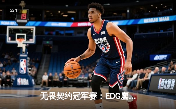 无畏契约冠军赛：EDG鏖战五局力克TE，康康关键局五杀锁定全球赛席位 - 2